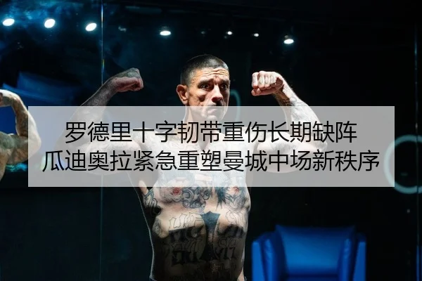 罗德里十字韧带重伤长期缺阵 瓜迪奥拉紧急重塑曼城中场新秩序